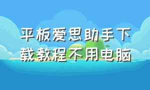 平板爱思助手下载教程不用电脑