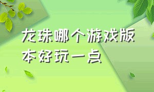 龙珠哪个游戏版本好玩一点