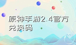 原神手游2.4官方兑换码（原神手游官网新人礼包2024）