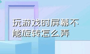 玩游戏时屏幕不能旋转怎么弄