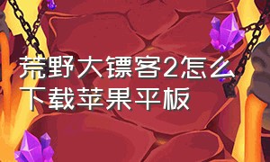 荒野大镖客2怎么下载苹果平板