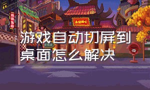 游戏自动切屏到桌面怎么解决