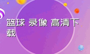 篮球 录像 高清下载