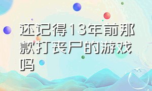 还记得13年前那款打丧尸的游戏吗（十年前一个打丧尸的单机游戏）