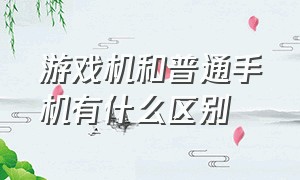 游戏机和普通手机有什么区别