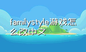 familystyle游戏怎么改中文