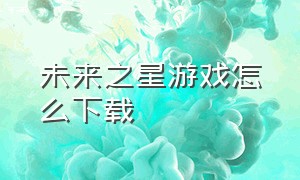 未来之星游戏怎么下载