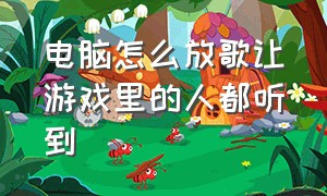 电脑怎么放歌让游戏里的人都听到