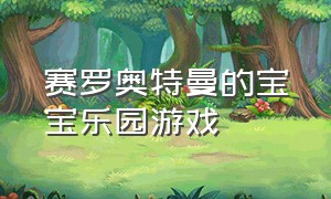 赛罗奥特曼的宝宝乐园游戏（赛罗奥特曼历险记多人游戏）