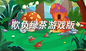 欺负绿茶游戏版（绿茶欺负闺蜜）