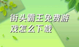 街头霸王免费游戏怎么下载