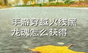 手游穿越火线黑龙魂怎么获得