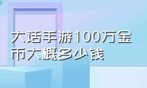 大话手游100万金币大概多少钱