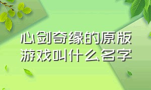 心剑奇缘的原版游戏叫什么名字