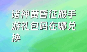 诸神黄昏征服手游礼包码在哪兑换