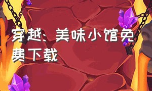 穿越: 美味小馆免费下载（穿越美味小馆精校版）