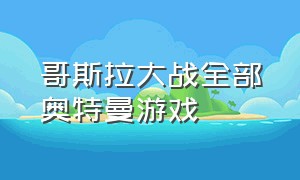 哥斯拉大战全部奥特曼游戏（奥特曼游戏按左下角就可以玩了）