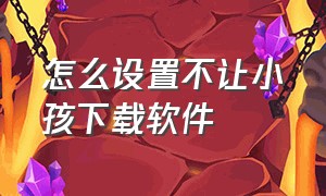 怎么设置不让小孩下载软件