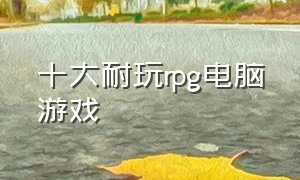 十大耐玩rpg电脑游戏