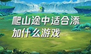 爬山途中适合添加什么游戏