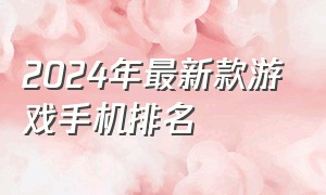 2024年最新款游戏手机排名（2024年游戏手机排行榜前十名）