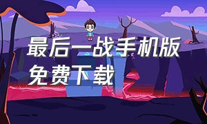 最后一战手机版免费下载（最后一战手游下载）