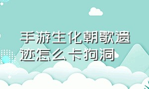 手游生化朝歌遗迹怎么卡狗洞