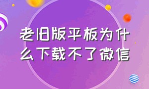 老旧版平板为什么下载不了微信