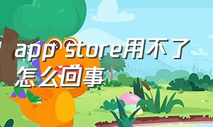 app store用不了怎么回事