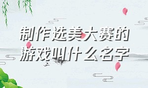 制作选美大赛的游戏叫什么名字