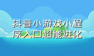 抖音小游戏小程序入口超能进化