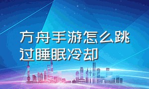 方舟手游怎么跳过睡眠冷却（方舟生存进化睡觉跳过）