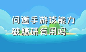 问道手游技能力破精研有用吗