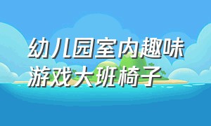 幼儿园室内趣味游戏大班椅子