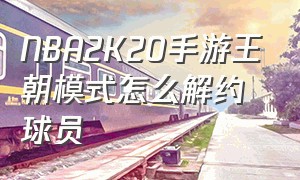 NBA2K20手游王朝模式怎么解约球员