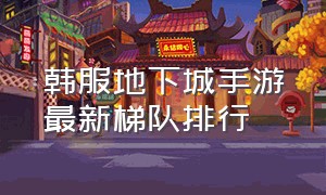 韩服地下城手游最新梯队排行