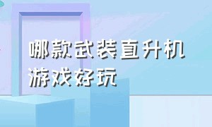 哪款武装直升机游戏好玩（哪款武装直升机游戏好玩点）