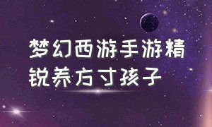 梦幻西游手游精锐养方寸孩子