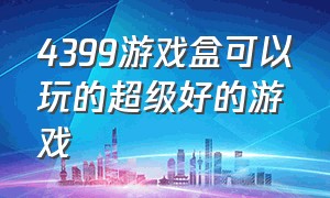 4399游戏盒可以玩的超级好的游戏