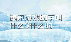 腾讯游戏助手叫什么G什么的