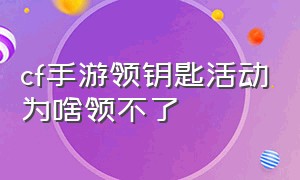 cf手游领钥匙活动为啥领不了