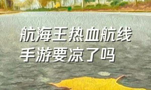 航海王热血航线手游要凉了吗