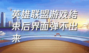 英雄联盟游戏结束后界面弹不出来