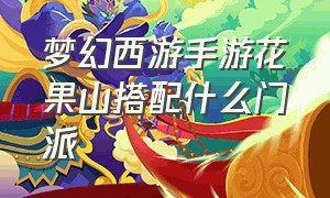 梦幻西游手游花果山搭配什么门派