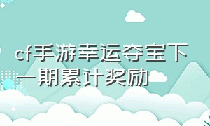 cf手游幸运夺宝下一期累计奖励