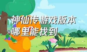 神仙传游戏版本哪里能找到