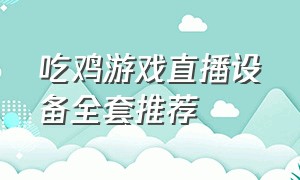 吃鸡游戏直播设备全套推荐