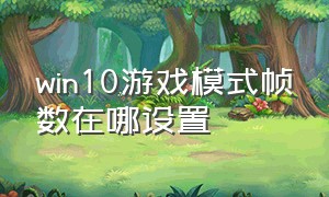 win10游戏模式帧数在哪设置