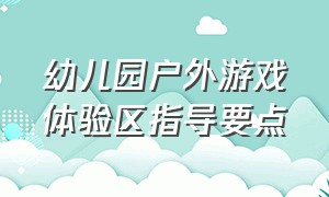 幼儿园户外游戏体验区指导要点（幼儿园户外活动体能游戏的重要性）