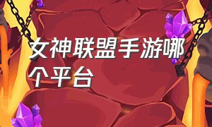 女神联盟手游哪个平台